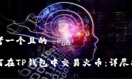 思考一个且的

如何在TP钱包中交易火币：详尽指南