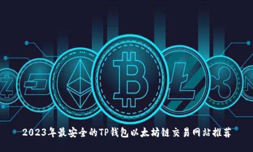 2023年最安全的TP钱包以太坊链交易网站推荐