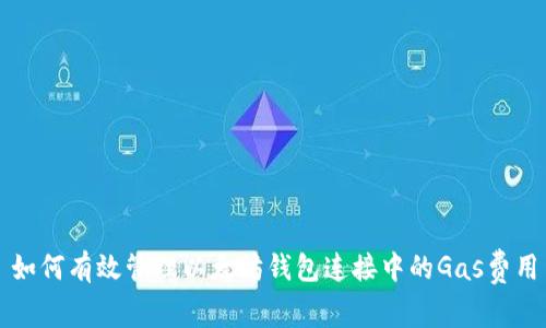 如何有效管理以太坊钱包连接中的Gas费用