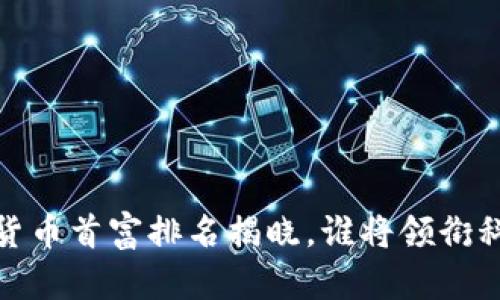 2023中国数字货币首富排名揭晓，谁将领衔科技财富新高峰？