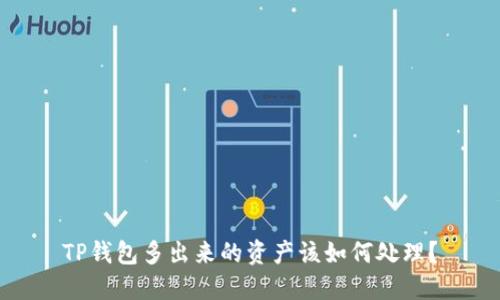 TP钱包多出来的资产该如何处理？