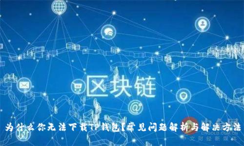 为什么你无法下载TP钱包？常见问题解析与解决方法