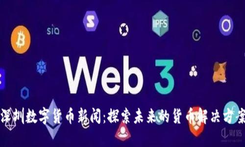 深圳数字货币新闻：探索未来的货币解决方案