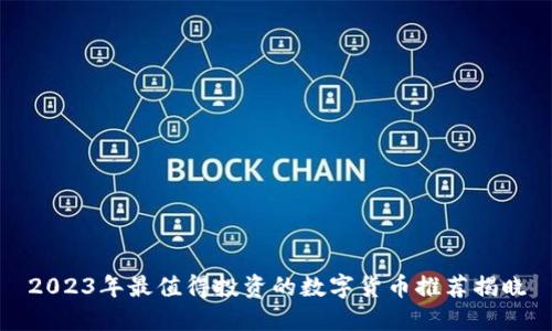 2023年最值得投资的数字货币推荐揭晓