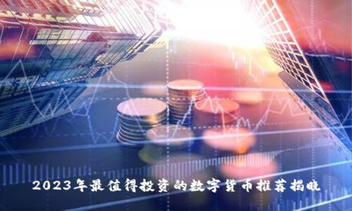 2023年最值得投资的数字货币推荐揭晓