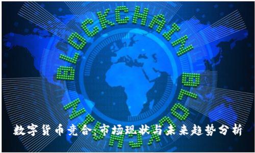 数字货币竞合：市场现状与未来趋势分析