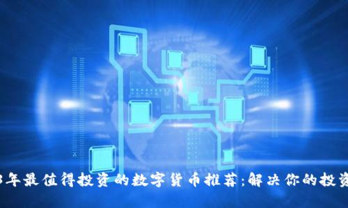 2023年最值得投资的数字货币推荐：解决你的投资痛点