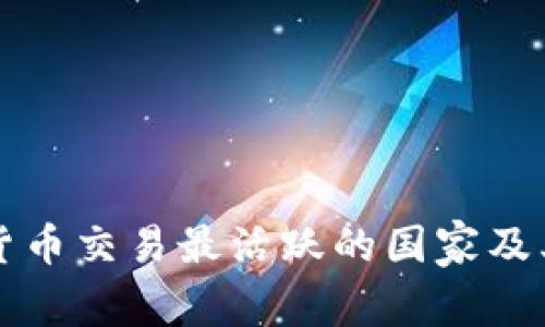 全球数字货币交易最活跃的国家及其特点分析