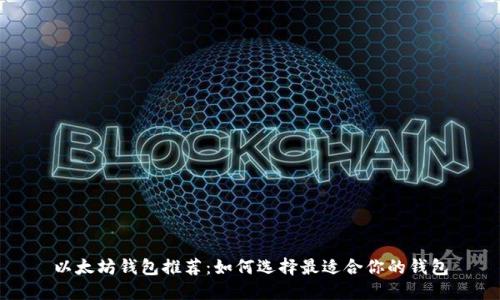 以太坊钱包推荐：如何选择最适合你的钱包