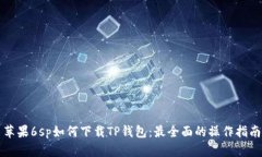 苹果6sp如何下载TP钱包：最全面的操作指南
