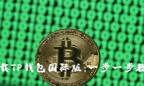 如何轻松下载TP钱包国际版：一步一步教你解决疑惑