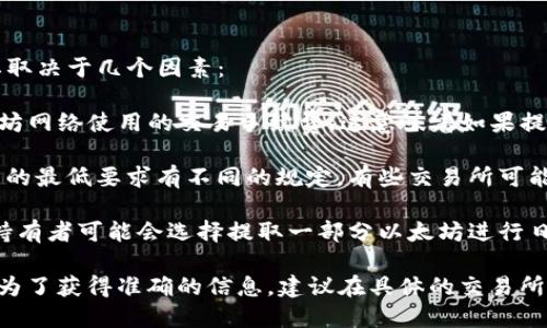 提到以太坊（Ethereum）到个人钱包的数量并没有一个固定的限制，主要取决于几个因素：

1. **交易费用**：每次提币都会产生一定的交易费用（Gas费），这是以太坊网络使用的交易手续费。这意味着如果提取的以太坊数量较少，手续费可能相对较高，从而不划算。

2. **交易所规则**：不同的交易所（如Binance、Coinbase等）可能对提币的最低要求有不同的规定。有些交易所可能会设定最低提币金额，确保用户在提币时不至于因为手续费而造成损失。

3. **个人需求**：用户可以根据自己的需求选择提取多少以太坊。例如，持有者可能会选择提取一部分以太坊进行日常交易或长期投资，而保留一部分在交易所中以便于随时交易。

总之，您可以根据自身情况和交易所的规定灵活选择提取的以太坊数量。为了获得准确的信息，建议在具体的交易所查看其提币相关政策。
