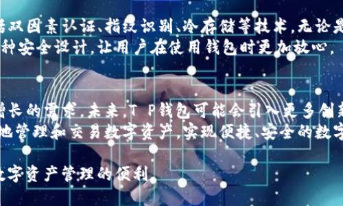 t p钱包是啥钱包？带你了解最新加密货币钱包  
加密货币, 钱包, T P 钱包, 数字资产/guanjianci  

什么是T P钱包？  
T P钱包是一种新型的加密货币钱包，主要用于存储、管理和交易各种数字资产。与传统钱包不同，T P钱包不仅支持主流的加密货币如比特币、以太坊等，还可以兼容多种其他数字货币，给用户提供更多的选择。  

为什么选择T P钱包？  
随着加密货币的快速发展，越来越多的人开始关注和使用数字资产。T P钱包为用户提供了一系列便捷的功能，使得管理加密货币变得更加简单和安全。  
首先，T P钱包注重用户体验，界面简洁易懂，新手也能快速上手。其次，安全性是T P钱包的重要特点之一，它采用多重加密技术，确保用户的资产不会受到黑客攻击。此外，T P钱包还支持快速的转账和交易，用户可以在几秒钟内完成操作。  

T P钱包的主要功能  
T P钱包具备的主要功能包括数字资产管理、交易记录查看、自定义数字货币等。用户可以在钱包中轻松查看自己的资产情况、实时价格，并进行交易，这对于频繁进行货币交易的用户来说，极为方便。  
另外，T P钱包还支持多币种的兑换功能，用户可以在钱包内快速完成兑换，而无需去第三方交易所，省却了不少麻烦。  

如何使用T P钱包？  
使用T P钱包相对简单，用户只需下载官方应用程序，并进行注册。在注册完成后，用户需要设置强密码，并备份助记词，以确保账户的安全。备份助记词是非常重要的一步，万一用户忘记密码或丢失设备，可以通过助记词找回账户。  
注册后，用户就可以通过钱包地址进行收款，或直接从其他钱包或交易所转账到T P钱包，非常方便。同时，T P钱包也提供了一个直观的交易界面，用户可以随时查看自己的交易记录。  

T P钱包的安全性如何？  
安全性是每个加密货币钱包用户非常关注的问题。T P钱包在安全方面采取了多重保护措施，包括双因素认证、指纹识别、冷存储等技术。无论是在存储用户资产还是进行交易时，T P钱包都力求为用户提供最大的安全保障。  
例如，在登录时，即便黑客获得了用户的密码，没有手机上的双因素认证，他们也无法进入账户。这种安全设计，让用户在使用钱包时更加放心。  

总结：T P钱包的未来发展方向  
随着区块链技术的不断进步和加密货币市场的变化，T P钱包也在不断和升级，以满足用户日益增长的需求。未来，T P钱包可能会引入更多创新功能，如支持NFT交易、提供更高的交易速率等，进一步提升用户体验。  
总之，T P钱包是一个值得尝试的加密货币钱包。无论是新手还是老玩家，它都能够帮助用户更好地管理和交易数字资产，实现便捷、安全的数字生活。  

以上是关于T P钱包的一个全面概述。如果你对加密货币感兴趣，不妨下载并试用T P钱包，感受数字资产管理的便利。