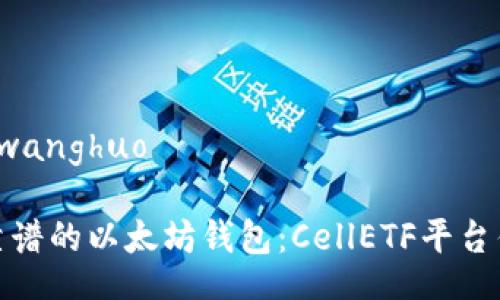 wanghuo/wanghuo

如何选择靠谱的以太坊钱包：CellETF平台优缺点解读