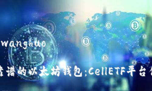 wanghuo/wanghuo

如何选择靠谱的以太坊钱包：CellETF平台优缺点解读