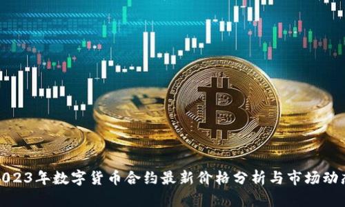 2023年数字货币合约最新价格分析与市场动态