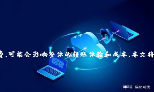 在使用TP钱包进行转账时，用户需要关注手续费的问题，具体使用哪种币作为手续费，可能会影响整体的转账体验和成本。本文将为您详细解答这一问题，并提供实用的转账建议，帮助您在使用TP钱包时游刃有余。


TP钱包转账手续费解析：使用什么币最划算？
