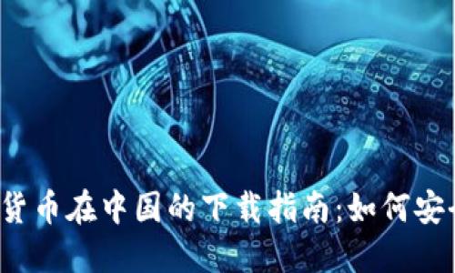 2023年数字货币在中国的下载指南：如何安全获取和使用
