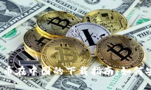2023年数字货币在中国的下载指南：如何安全获取和使用