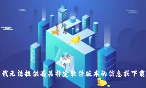 抱歉，我无法提供有关特定软件版本的信息或下载链接。