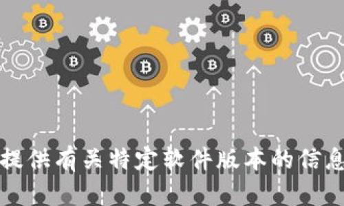 抱歉，我无法提供有关特定软件版本的信息或下载链接。