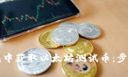 如何在小狐狸钱包中获取以太坊测试币：步骤解析与实用指南