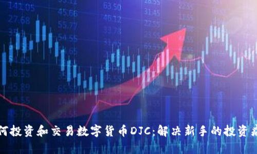 如何投资和交易数字货币DJC：解决新手的投资痛点