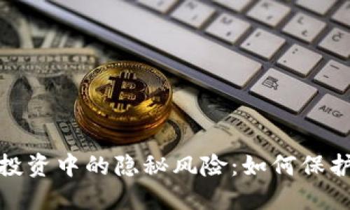 揭示数字货币投资中的隐秘风险：如何保护你的资产安全