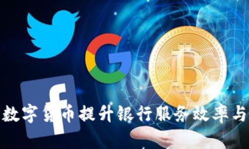 如何利用数字货币提升银行服务效率与客户体验