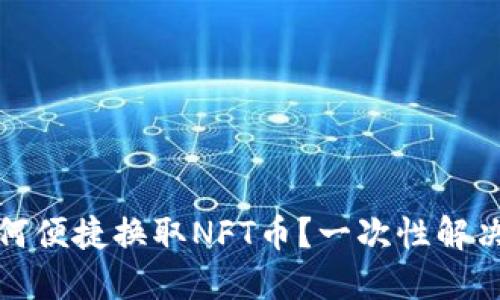 TP钱包如何便捷换取NFT币？一次性解决你的疑惑