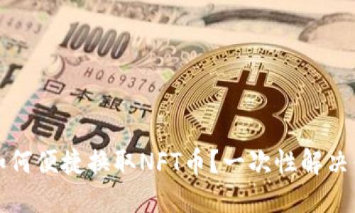 TP钱包如何便捷换取NFT币？一次性解决你的疑惑