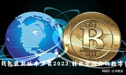 t p钱包最新版本下载2023：轻松管理你的数字资产