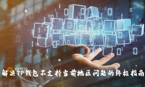 解决TP钱包不支持当前地区问题的终极指南