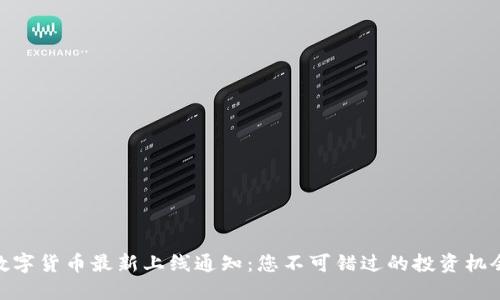 数字货币最新上线通知：您不可错过的投资机会