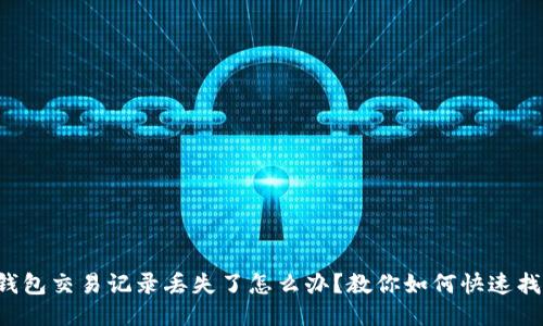 TP钱包交易记录丢失了怎么办？教你如何快速找回！