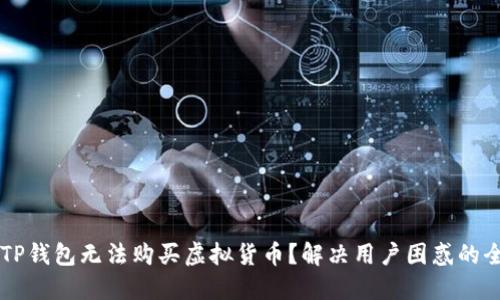 为什么TP钱包无法购买虚拟货币？解决用户困惑的全面指南