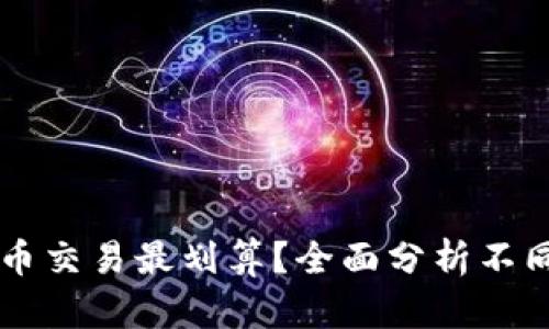 用什么数字货币交易最划算？全面分析不同币种的优缺点