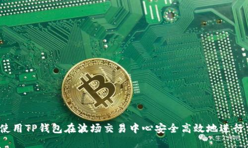 如何使用TP钱包在波场交易中心安全高效地进行交易？