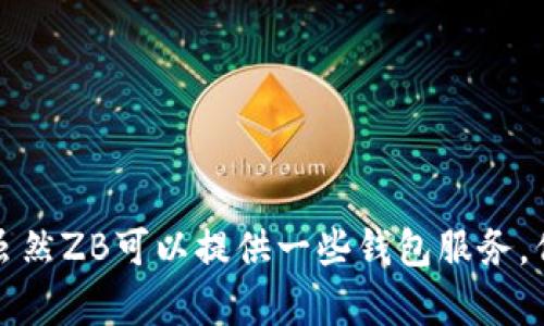 ZB并不是以太坊钱包，而是一个数字货币交易平台。它支持多种加密货币的交易，包括以太坊（ETH）。用户可以在ZB平台上创建账户，进行数字资产的买卖和存储。虽然ZB可以提供一些钱包服务，但它并不局限于以太坊，且主要功能是作为交易所。因此，如果你在寻找以太坊专用的钱包，可能需要考虑其他专门的以太坊钱包，如MetaMask、MyEtherWallet等。