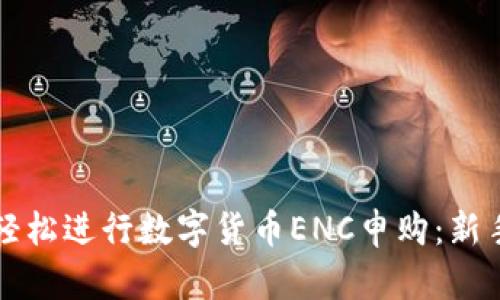 如何轻松进行数字货币ENC申购：新手指南
