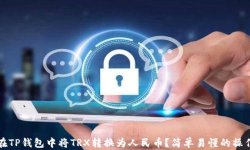 
如何在TP钱包中将TRX转换为人民币？简单易懂的操作指南