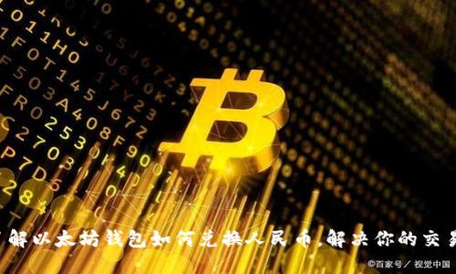 轻松了解以太坊钱包如何兑换人民币，解决你的交易难题！