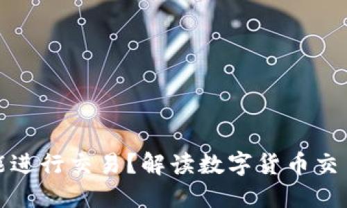 数字货币是否能进行交易？解读数字货币交易的现状与未来