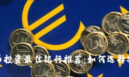 2023年数字货币投资最佳银行推荐：如何选择安全可靠的银行？