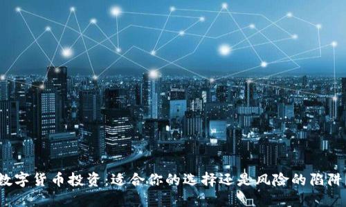 数字货币投资：适合你的选择还是风险的陷阱？