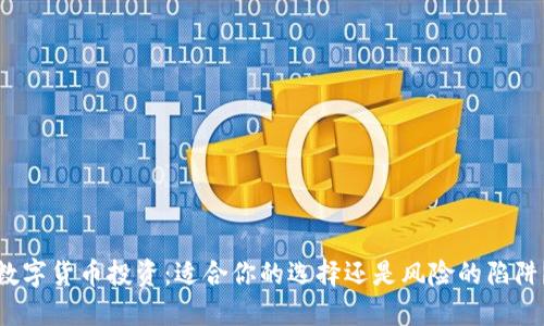 数字货币投资：适合你的选择还是风险的陷阱？