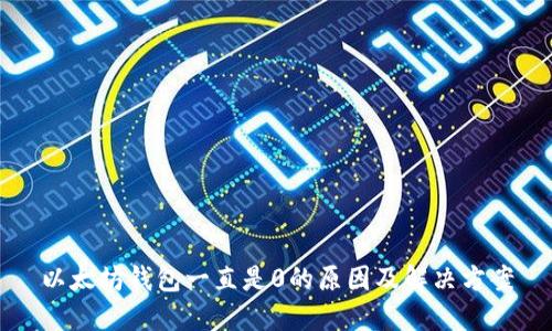 以太坊钱包一直是0的原因及解决方案