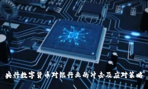 央行数字货币对银行业的冲击及应对策略
