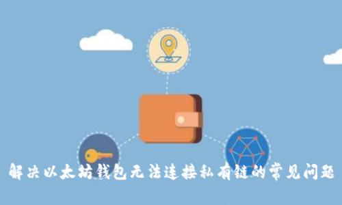 解决以太坊钱包无法连接私有链的常见问题