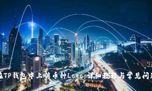 如何在TP钱包中上传币种Logo：详细教程与常见问题解答
